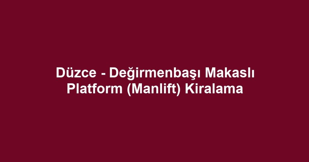 Düzce - Değirmenbaşı Makaslı Platform (Manlift) Kiralama