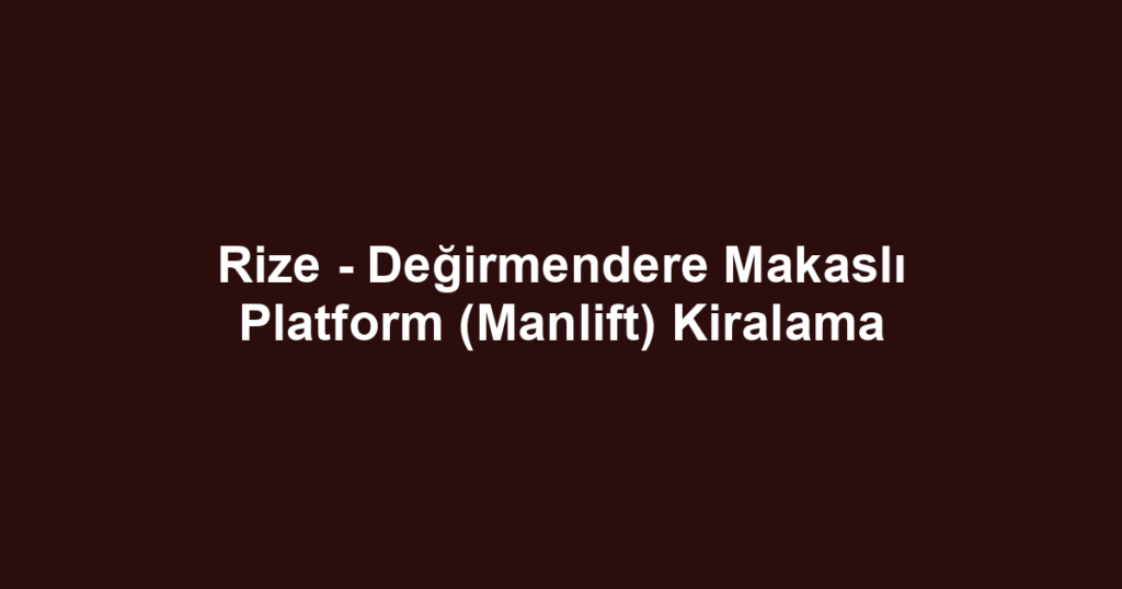 Rize - Değirmendere Makaslı Platform (Manlift) Kiralama