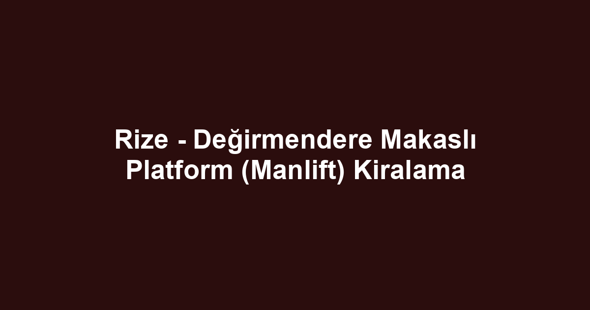 Rize - Değirmendere Makaslı Platform (Manlift) Kiralama