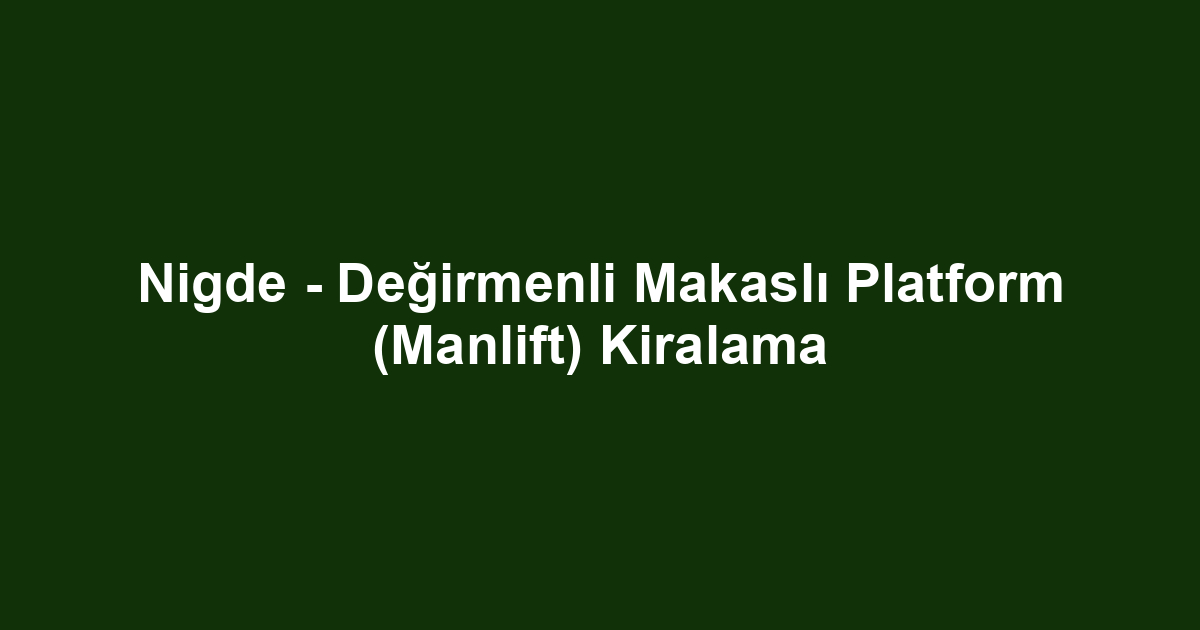 Nigde - Değirmenli Makaslı Platform (Manlift) Kiralama