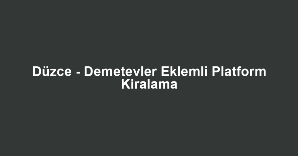Düzce - Demetevler Eklemli Platform Kiralama