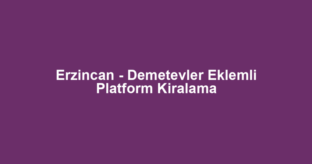 Erzincan - Demetevler Eklemli Platform Kiralama