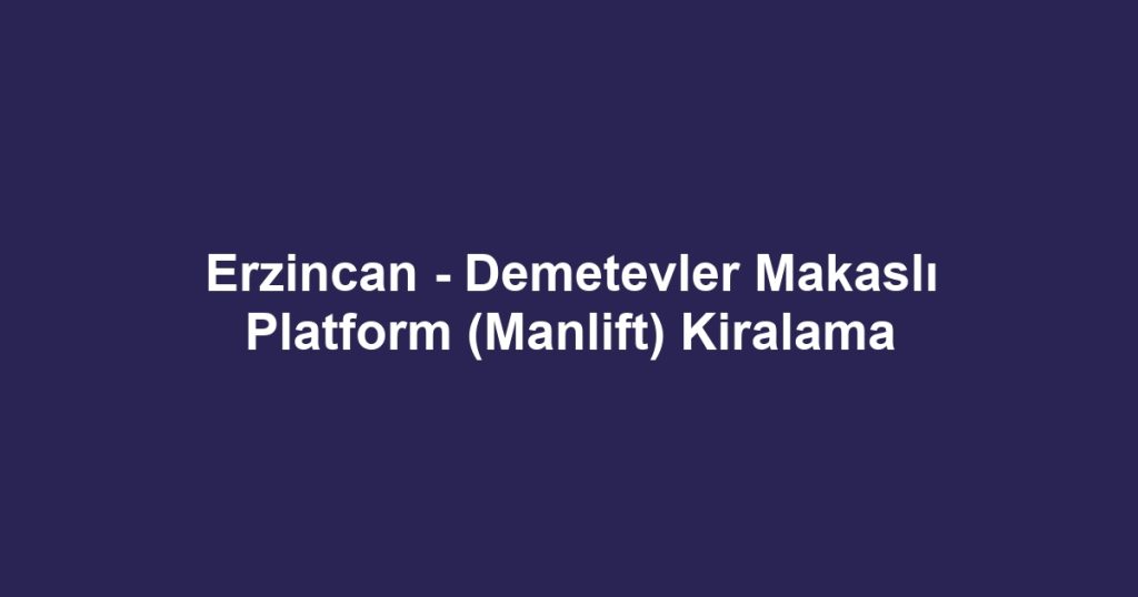 Erzincan - Demetevler Makaslı Platform (Manlift) Kiralama
