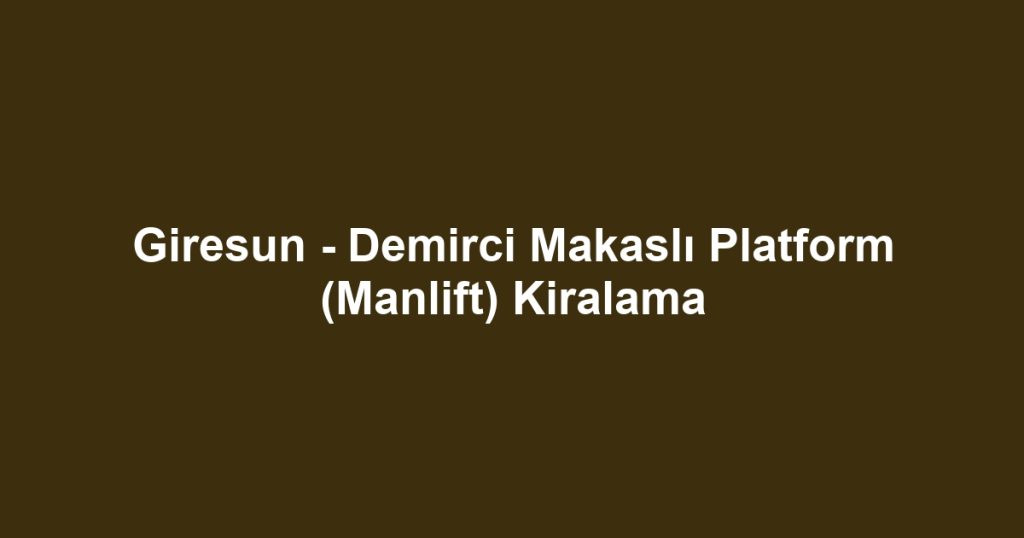 Giresun - Demirci Makaslı Platform (Manlift) Kiralama