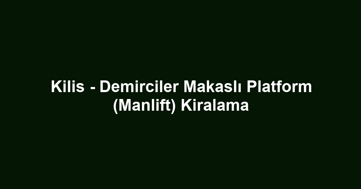 Kilis - Demirciler Makaslı Platform (Manlift) Kiralama