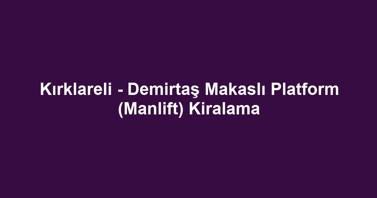 Kırklareli - Demirtaş Makaslı Platform (Manlift) Kiralama