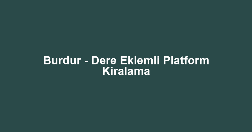 Burdur - Dere Eklemli Platform Kiralama