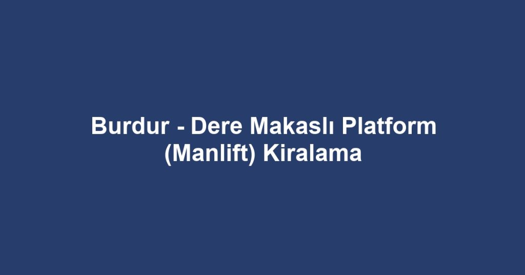 Burdur - Dere Makaslı Platform (Manlift) Kiralama