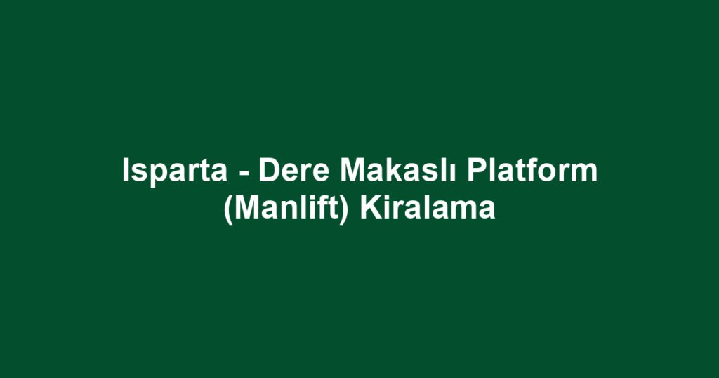 Isparta - Dere Makaslı Platform (Manlift) Kiralama