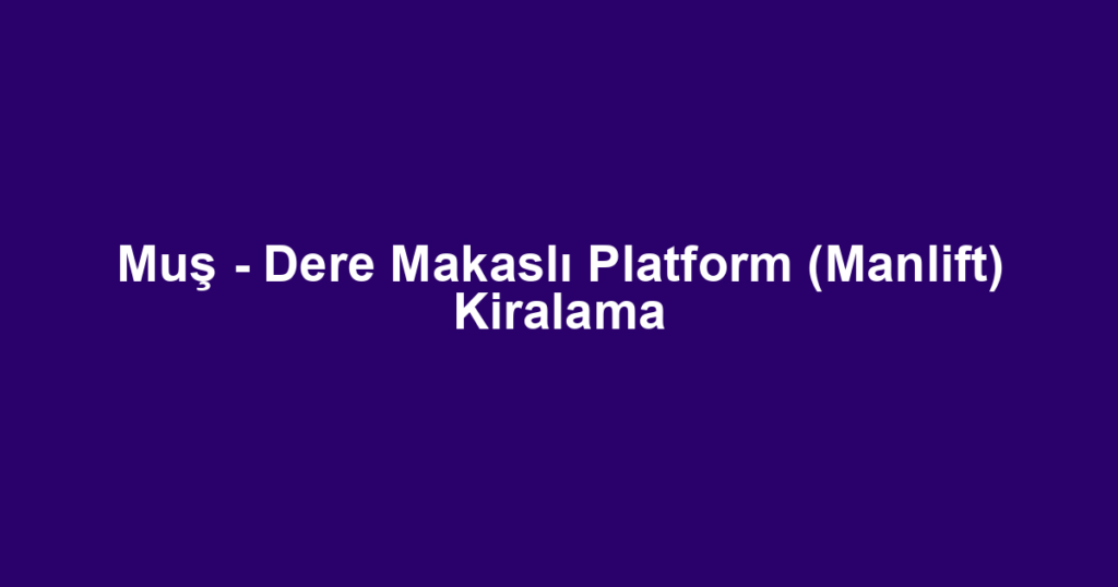 Muş - Dere Makaslı Platform (Manlift) Kiralama