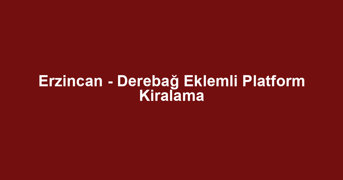 Erzincan - Derebağ Eklemli Platform Kiralama