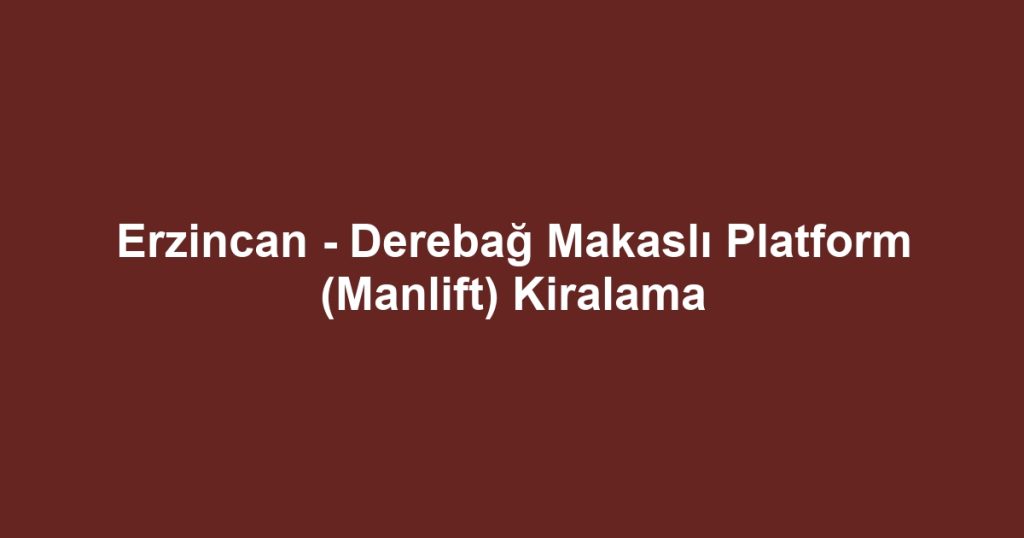 Erzincan - Derebağ Makaslı Platform (Manlift) Kiralama