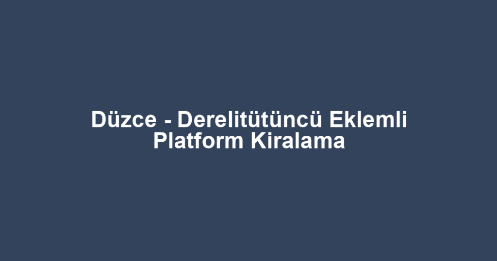 Düzce - Derelitütüncü Eklemli Platform Kiralama