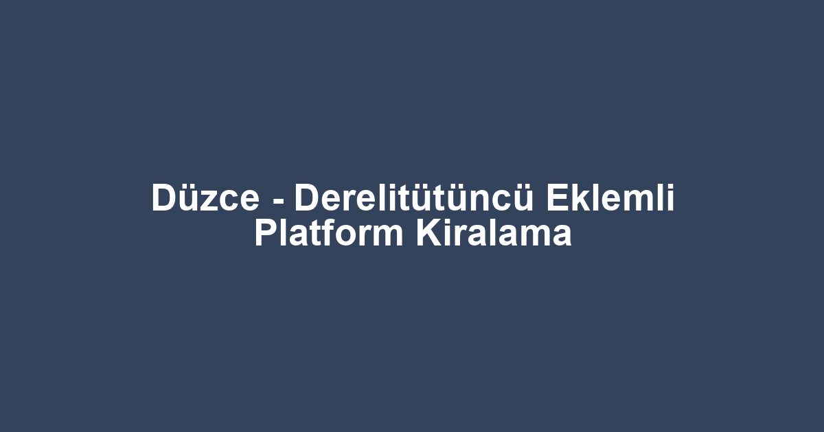 Düzce - Derelitütüncü Eklemli Platform Kiralama