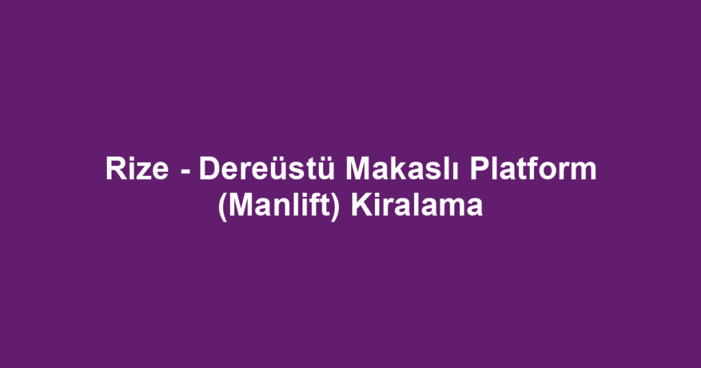 Rize - Dereüstü Makaslı Platform (Manlift) Kiralama