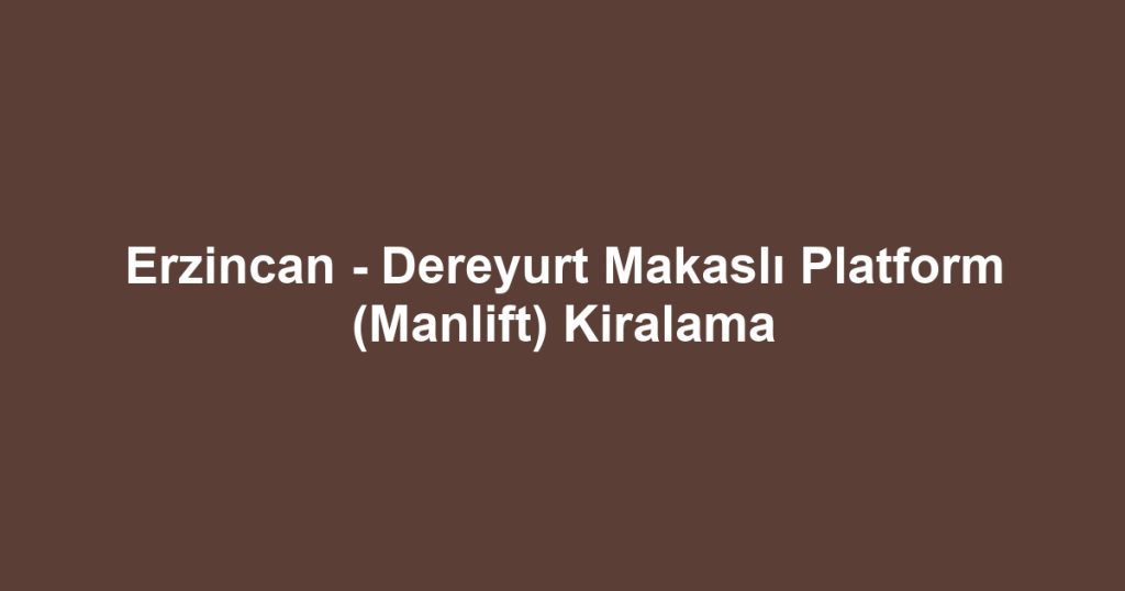 Erzincan - Dereyurt Makaslı Platform (Manlift) Kiralama