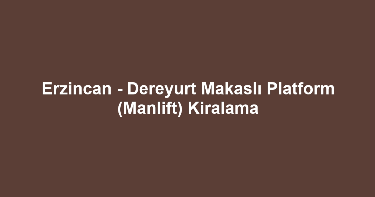 Erzincan - Dereyurt Makaslı Platform (Manlift) Kiralama