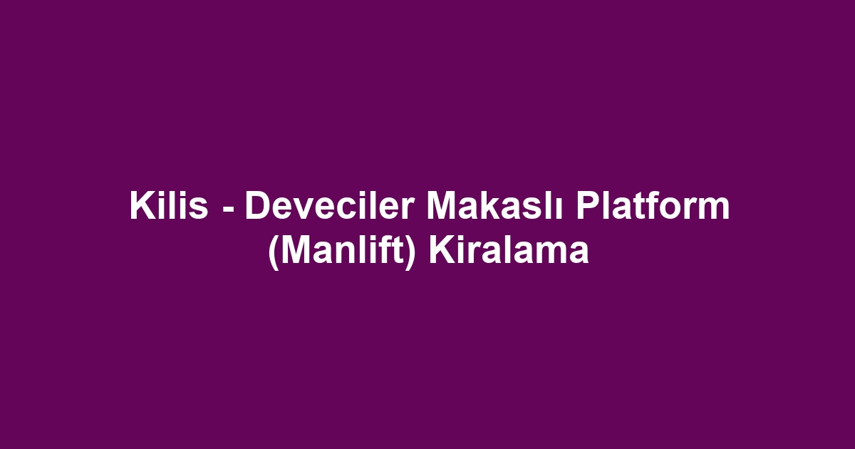Kilis - Deveciler Makaslı Platform (Manlift) Kiralama