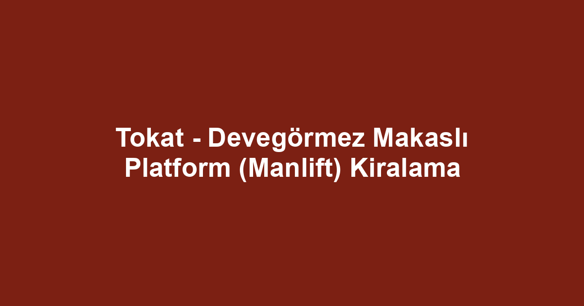 Tokat - Devegörmez Makaslı Platform (Manlift) Kiralama