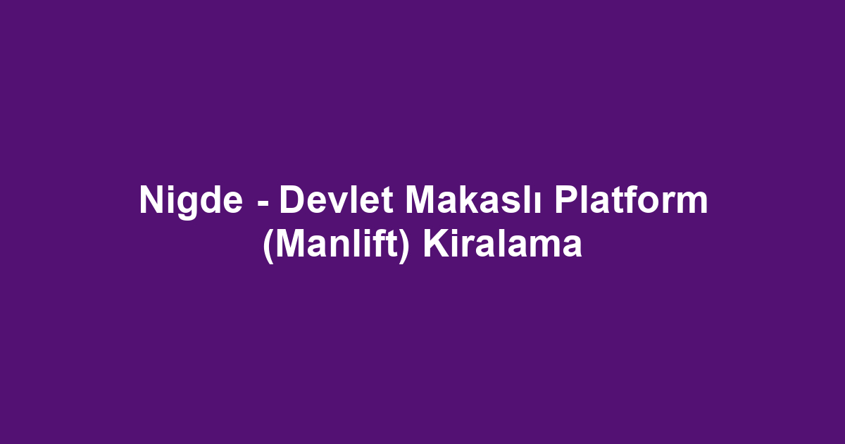 Nigde - Devlet Makaslı Platform (Manlift) Kiralama