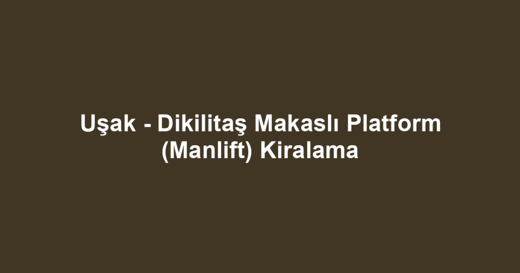 Uşak - Dikilitaş Makaslı Platform (Manlift) Kiralama