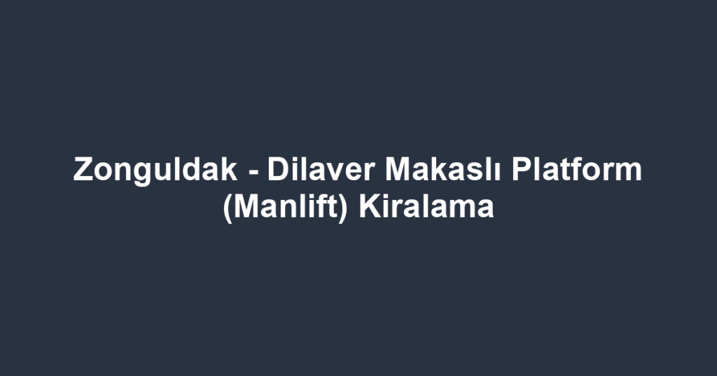 Zonguldak - Dilaver Makaslı Platform (Manlift) Kiralama