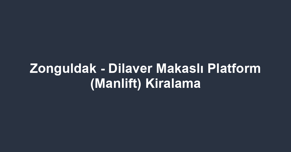 Zonguldak - Dilaver Makaslı Platform (Manlift) Kiralama