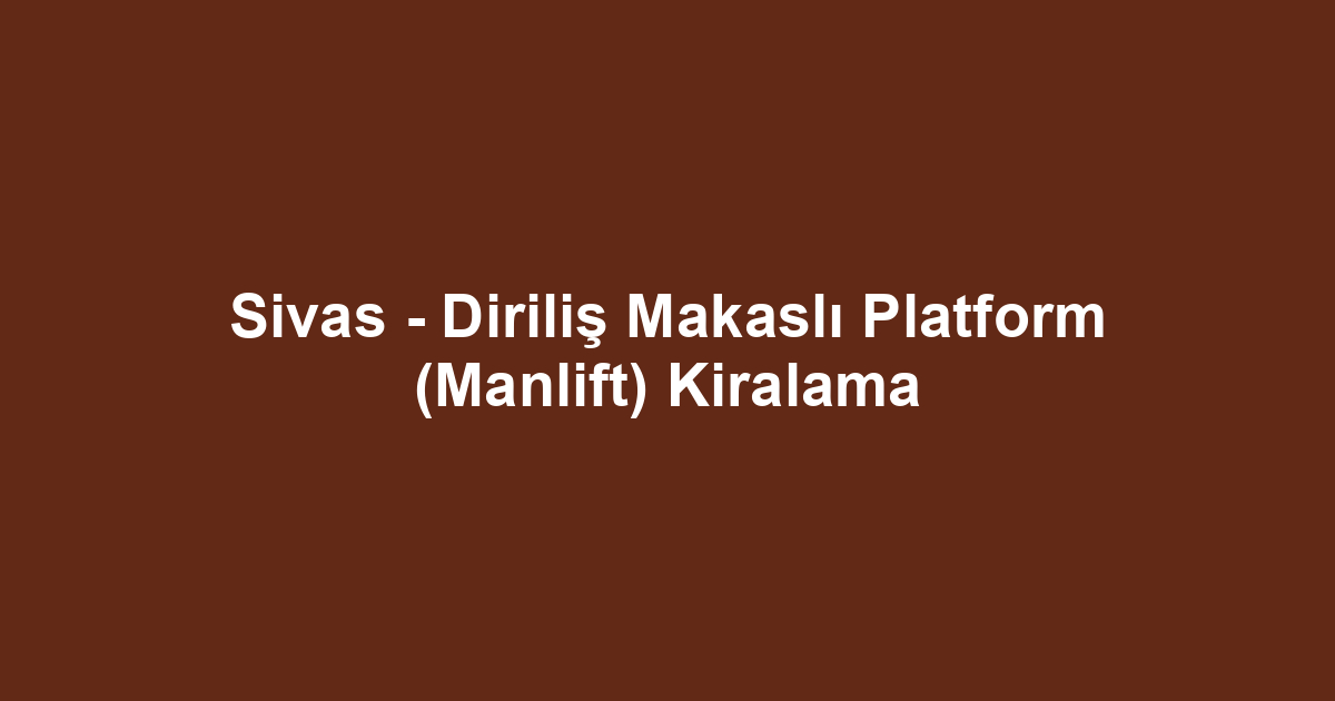 Sivas - Diriliş Makaslı Platform (Manlift) Kiralama
