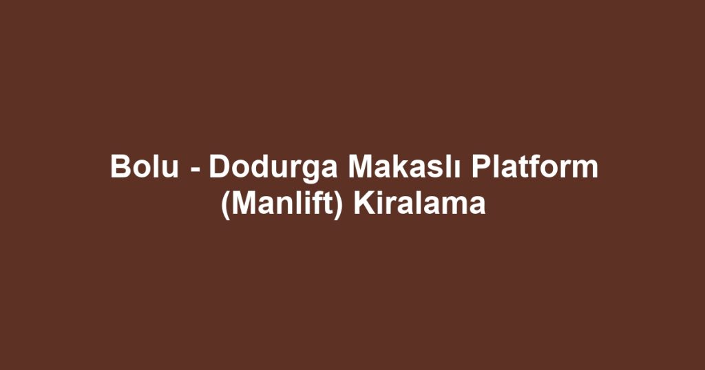 Bolu - Dodurga Makaslı Platform (Manlift) Kiralama