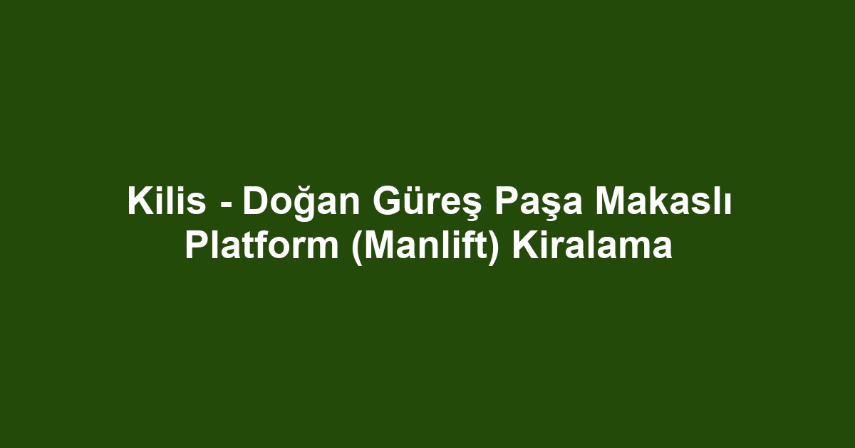 Kilis - Doğan Güreş Paşa Makaslı Platform (Manlift) Kiralama