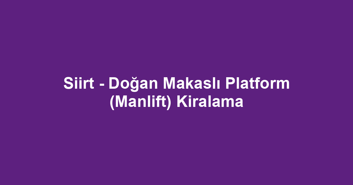Siirt - Doğan Makaslı Platform (Manlift) Kiralama