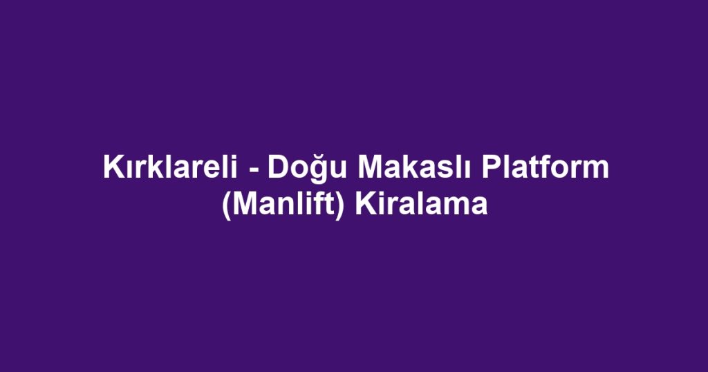 Kırklareli - Doğu Makaslı Platform (Manlift) Kiralama