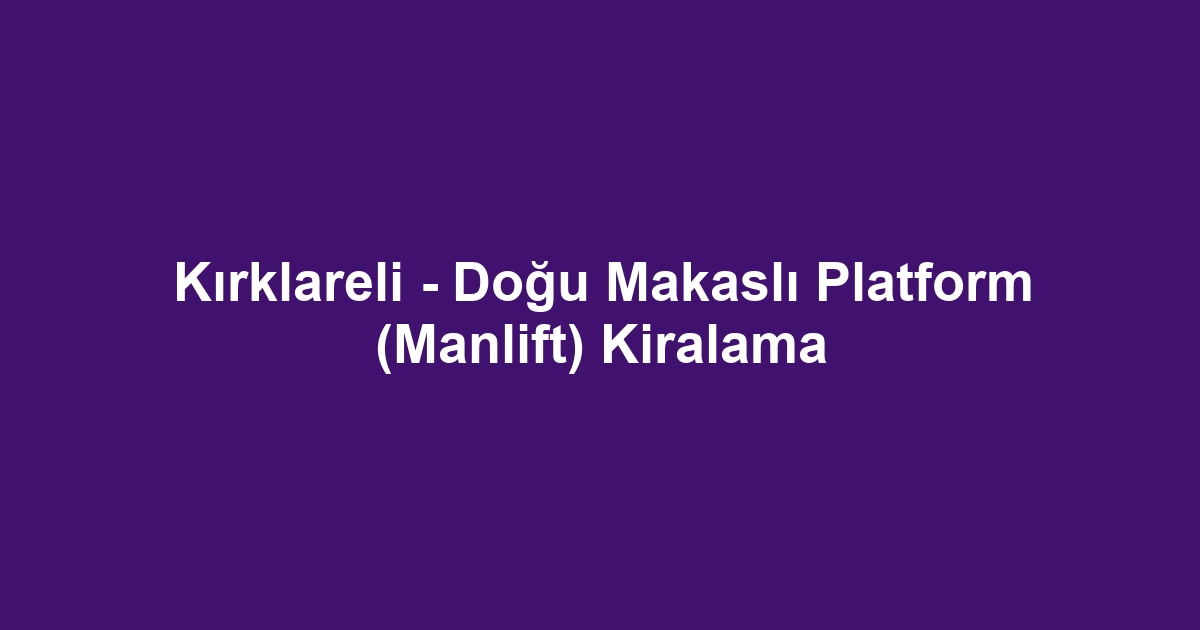 Kırklareli - Doğu Makaslı Platform (Manlift) Kiralama