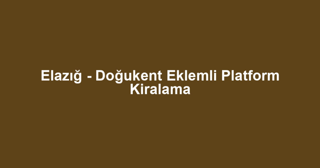 Elazığ - Doğukent Eklemli Platform Kiralama