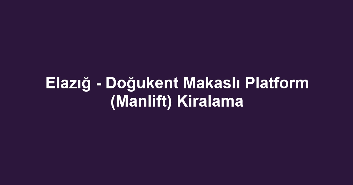 Elazığ - Doğukent Makaslı Platform (Manlift) Kiralama