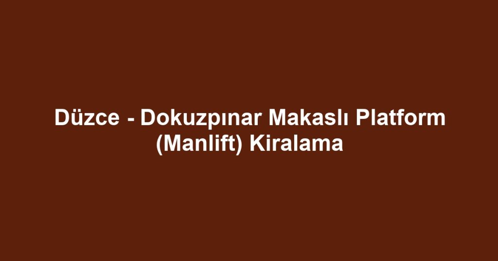 Düzce - Dokuzpınar Makaslı Platform (Manlift) Kiralama