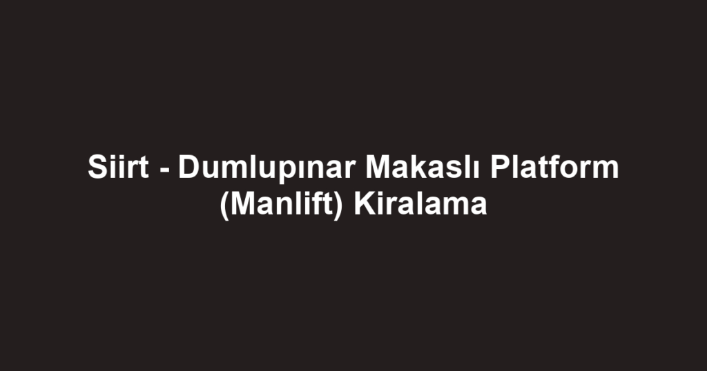 Siirt - Dumlupınar Makaslı Platform (Manlift) Kiralama