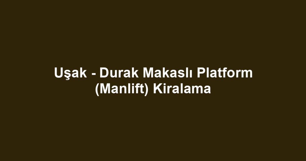 Uşak - Durak Makaslı Platform (Manlift) Kiralama