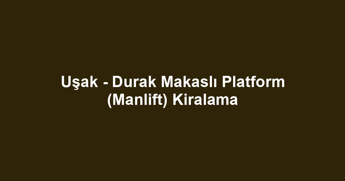 Uşak - Durak Makaslı Platform (Manlift) Kiralama