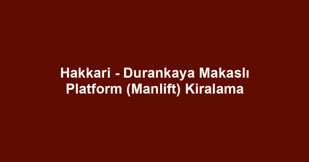 Hakkari - Durankaya Makaslı Platform (Manlift) Kiralama