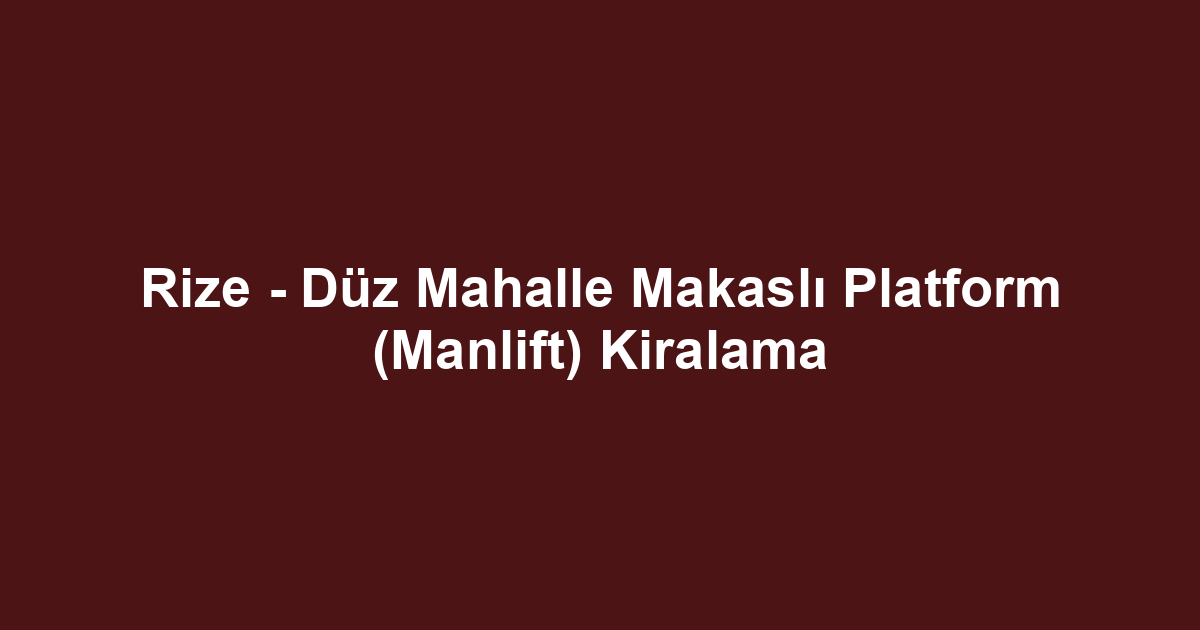 Rize - Düz Mahalle Makaslı Platform (Manlift) Kiralama