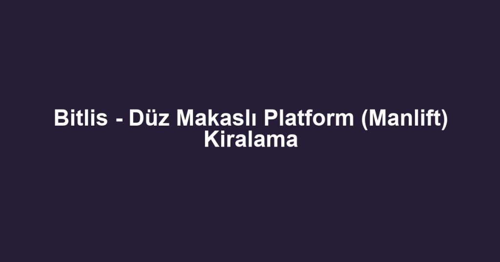 Bitlis - Düz Makaslı Platform (Manlift) Kiralama