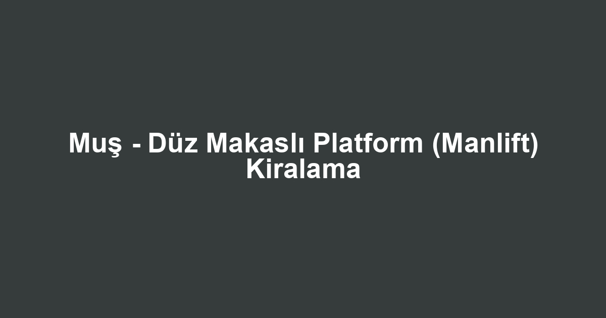 Muş - Düz Makaslı Platform (Manlift) Kiralama