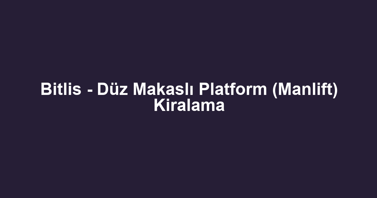 Bitlis - Düz Makaslı Platform (Manlift) Kiralama