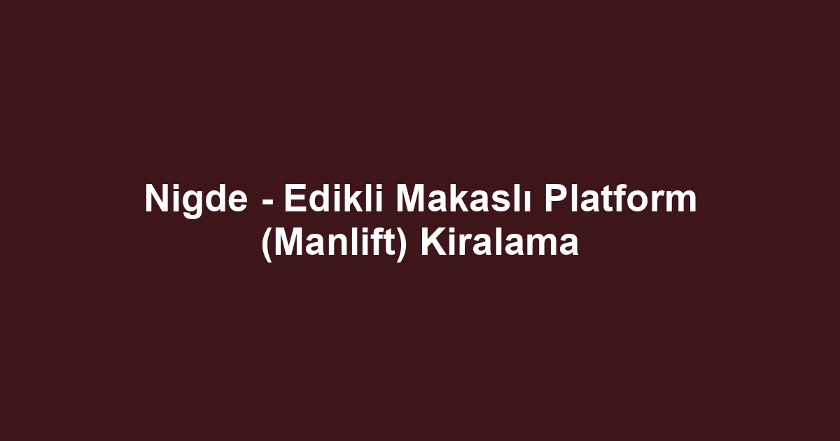 Nigde - Edikli Makaslı Platform (Manlift) Kiralama