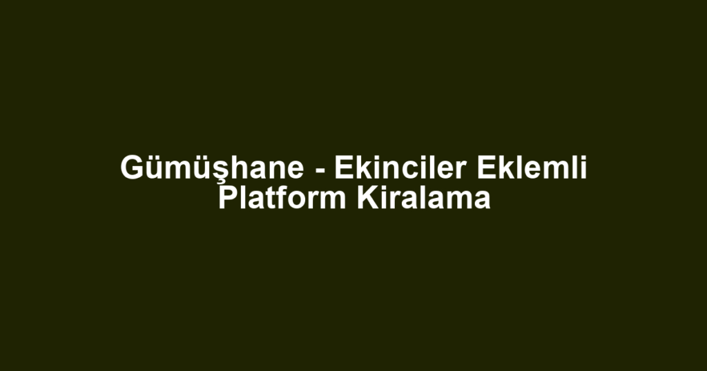 Gümüşhane - Ekinciler Eklemli Platform Kiralama