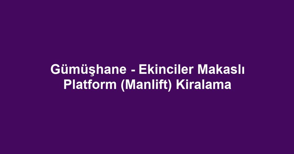 Gümüşhane - Ekinciler Makaslı Platform (Manlift) Kiralama