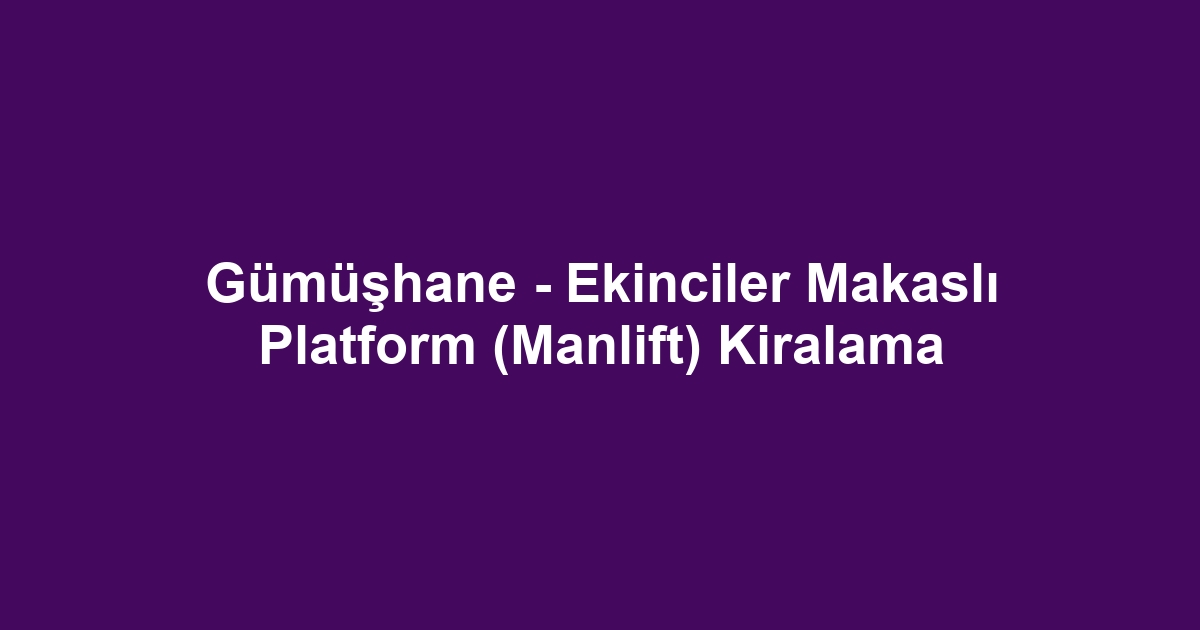 Gümüşhane - Ekinciler Makaslı Platform (Manlift) Kiralama