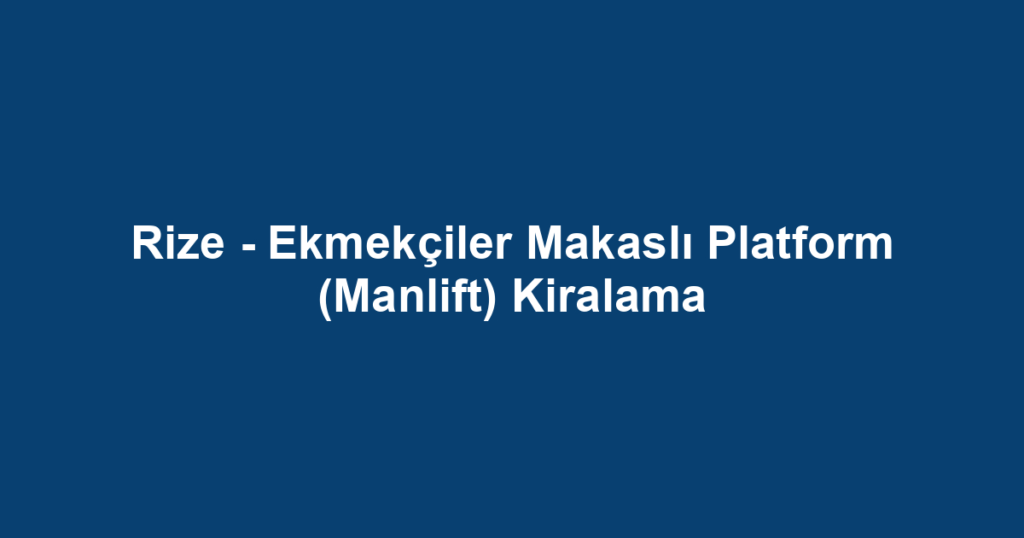 Rize - Ekmekçiler Makaslı Platform (Manlift) Kiralama