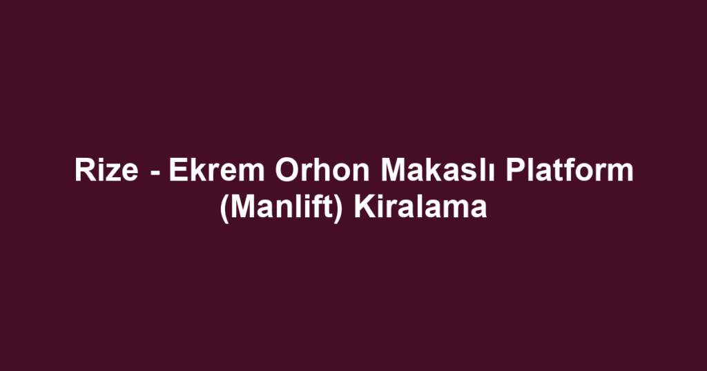 Rize - Ekrem Orhon Makaslı Platform (Manlift) Kiralama